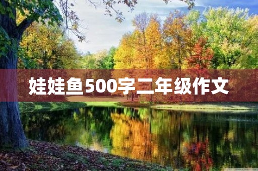 娃娃鱼500字二年级作文 娃娃鱼500字二年级作文