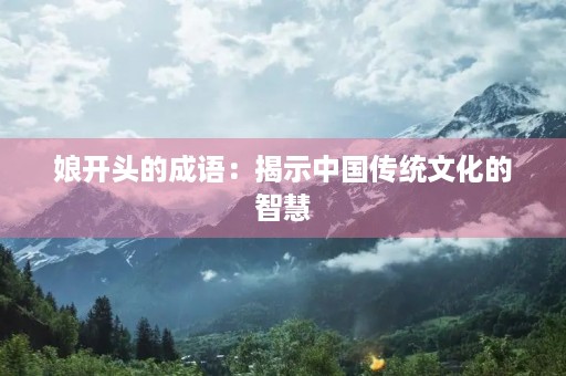 娘开头的成语：揭示中国传统文化的智慧