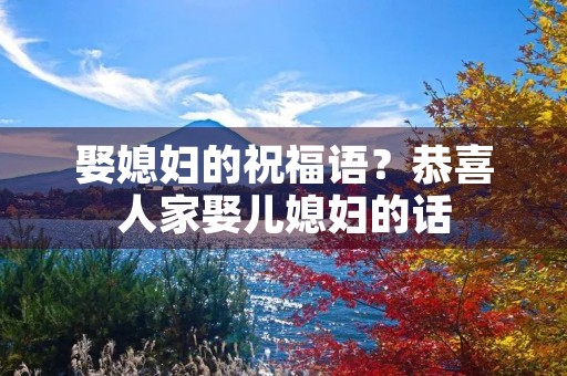 娶媳妇的祝福语?恭喜人家娶儿媳妇的话