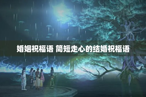 婚姻祝福语 简短走心的结婚祝福语