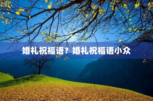 婚礼祝福语？婚礼祝福语小众