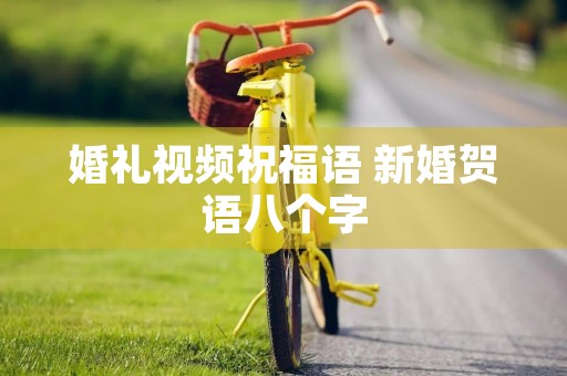 婚礼视频祝福语 新婚贺语八个字