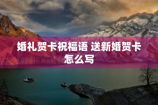 婚礼贺卡祝福语 送新婚贺卡怎么写