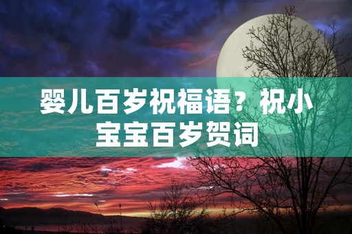 婴儿百岁祝福语?祝小宝宝百岁贺词