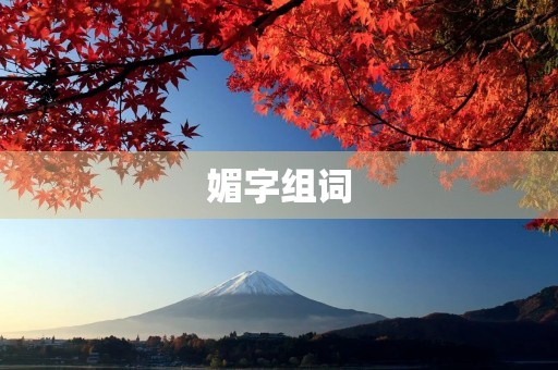 媚字组词(媚组词) 媚字组词(媚组词)