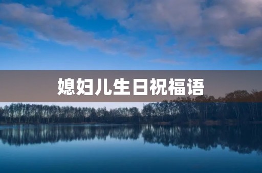 媳妇儿生日祝福语，祝贺媳妇生日快乐的话
