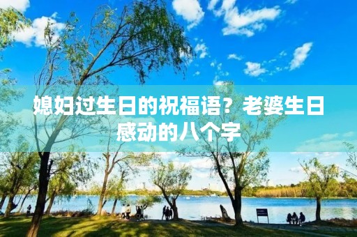 媳妇过生日的祝福语?老婆生日感动的八个字