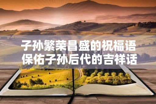 子孙繁荣昌盛的祝福语 保佑子孙后代的吉祥话