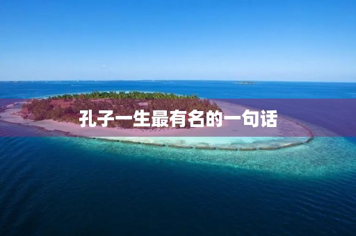 孔子一生最有名的一句话，孔子一生最著名的名言