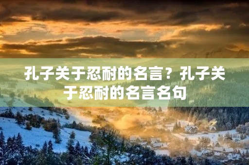 孔子关于忍耐的名言？孔子关于忍耐的名言名句