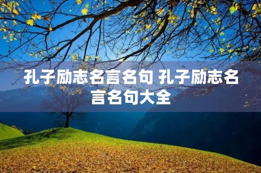 孔子励志名言名句 孔子励志名言名句大全