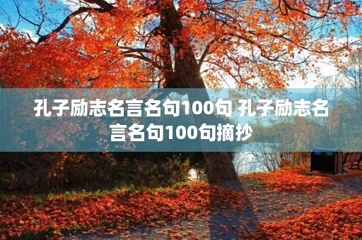 孔子励志名言名句100句 孔子励志名言名句100句摘抄 孔子励志名言名句100句 孔子励志名言名句100句摘抄