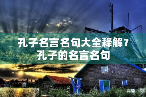 孔子名言名句大全释解?孔子的名言名句 孔子名言名句大全释解?孔子的名言名句