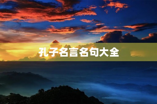 孔子名言名句大全，孔子名言名句精选
