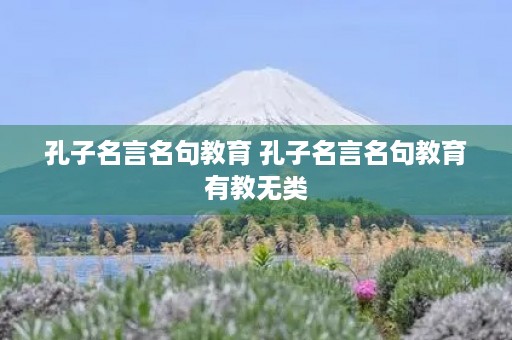 孔子名言名句教育 孔子名言名句教育有教无类