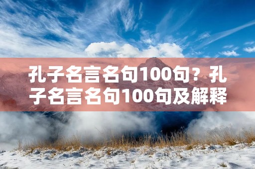 孔子名言名句100句？孔子名言名句100句及解释