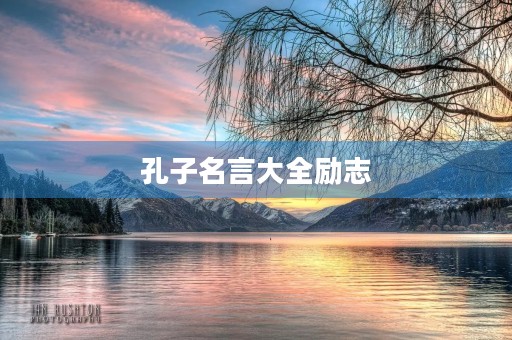 孔子名言大全励志,孔子名言大全励志简短 孔子名言大全励志,孔子名言大全励志简短