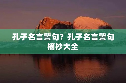 孔子名言警句？孔子名言警句摘抄大全