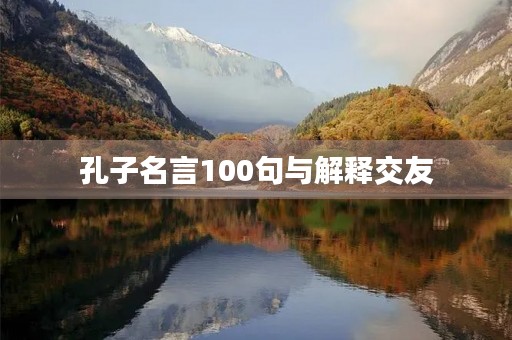 孔子名言100句与解释交友(孔子说的交友名言警句) 孔子名言100句与解释交友(孔子说的交友名言警句)