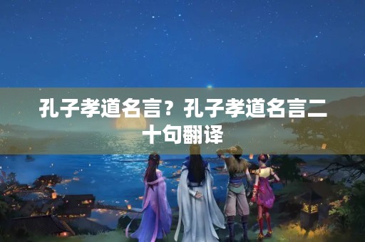 孔子孝道名言?孔子孝道名言二十句翻译 孔子孝道名言?孔子孝道名言二十句翻译