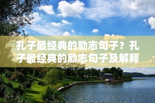 孔子最经典的励志句子？孔子最经典的励志句子及解释