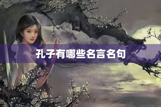 孔子有哪些名言名句(孔子有哪些名言名句摘抄) 孔子有哪些名言名句(孔子有哪些名言名句摘抄)