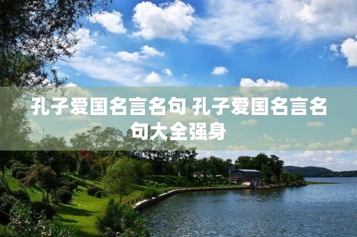 孔子爱国名言名句 孔子爱国名言名句大全强身 孔子爱国名言名句 孔子爱国名言名句大全强身