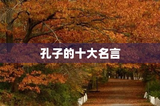 孔子的十大名言，孔子的十大名言和意思