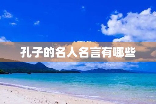 孔子的名人名言有哪些(孔子的名人名言有哪些三年级)