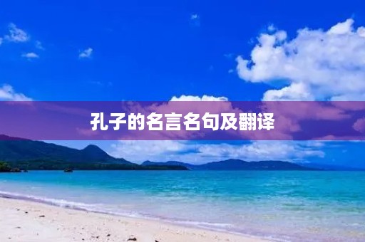 孔子的名言名句及翻译(孔子名言和翻译)