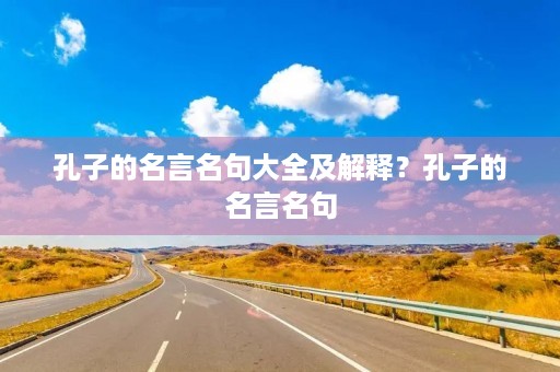 孔子的名言名句大全及解释？孔子的名言名句
