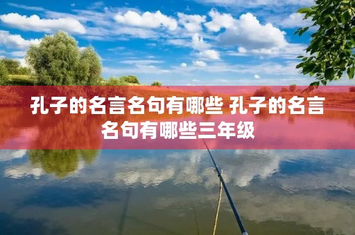 孔子的名言名句有哪些 孔子的名言名句有哪些三年级