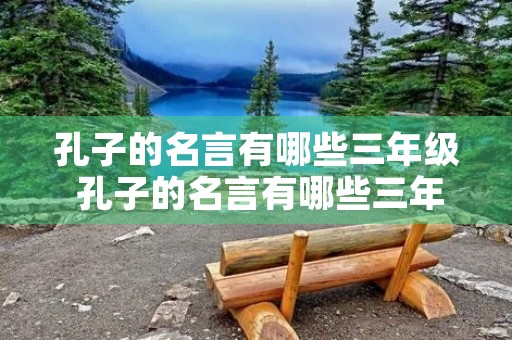 孔子的名言有哪些三年级 孔子的名言有哪些三年级上册