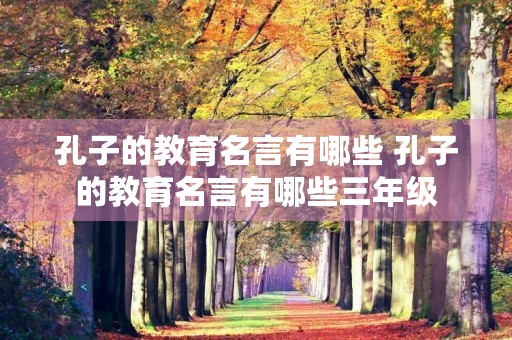 孔子的教育名言有哪些 孔子的教育名言有哪些三年级 孔子的教育名言有哪些 孔子的教育名言有哪些三年级