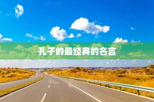 孔子的最经典的名言，孔子的最经典的名言是什么