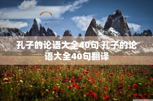 孔子的论语大全40句 孔子的论语大全40句翻译 孔子的论语大全40句 孔子的论语大全40句翻译
