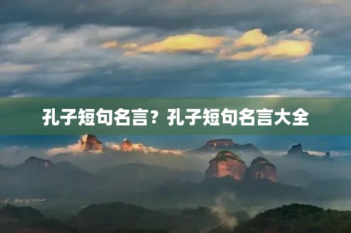 孔子短句名言？孔子短句名言大全