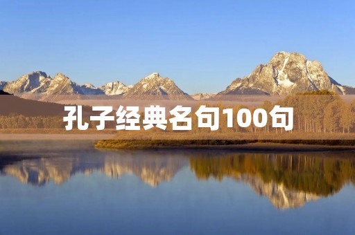孔子经典名句100句(孔子经典名句100句及其翻译) 孔子经典名句100句(孔子经典名句100句及其翻译)