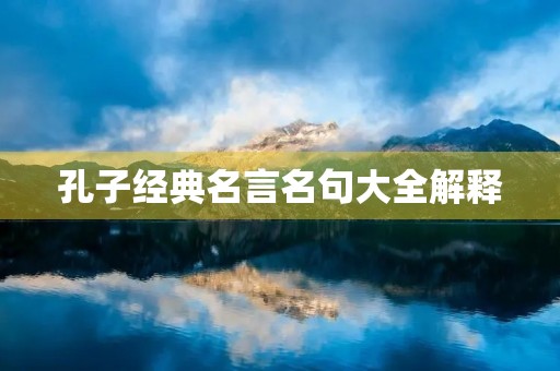 孔子经典名言名句大全解释(孔子经典名言名句大全解释图片)