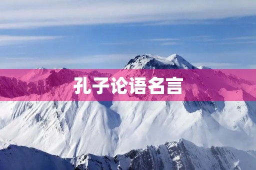 孔子论语名言(孔子论语名言100句) 孔子论语名言(孔子论语名言100句)