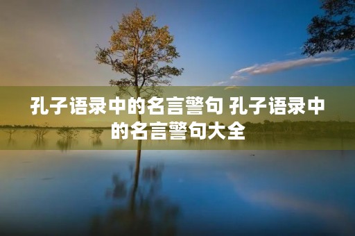 孔子语录中的名言警句 孔子语录中的名言警句大全