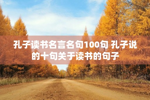 孔子读书名言名句100句 孔子说的十句关于读书的句子