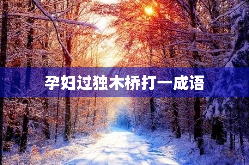 孕妇过独木桥打一成语