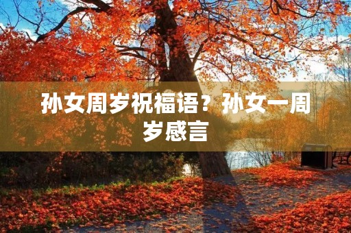 孙女周岁祝福语？孙女一周岁感言