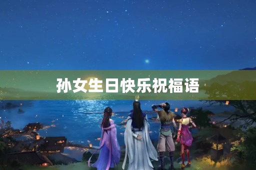 孙女生日快乐祝福语，祝我孙女生日快乐短句