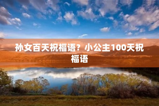 孙女百天祝福语？小公主100天祝福语