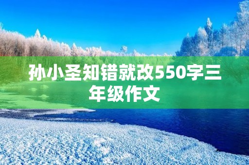 孙小圣知错就改550字三年级作文 孙小圣知错就改550字三年级作文
