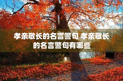 孝亲敬长的名言警句 孝亲敬长的名言警句有哪些 孝亲敬长的名言警句 孝亲敬长的名言警句有哪些