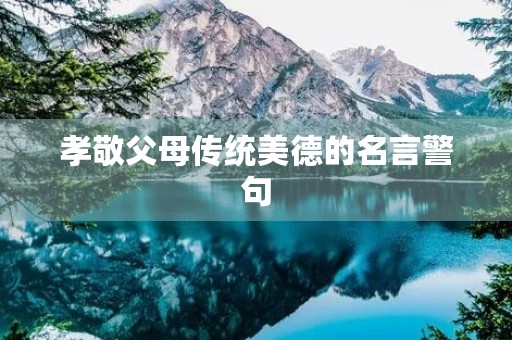 孝敬父母传统美德的名言警句(孝亲敬老名言20句)