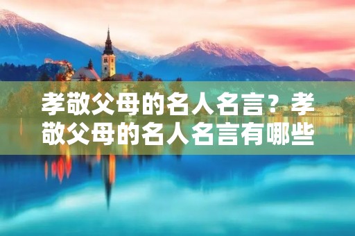 孝敬父母的名人名言？孝敬父母的名人名言有哪些